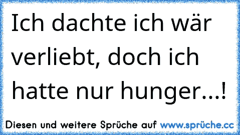 Ich dachte ich wär verliebt, doch ich hatte nur hunger...!