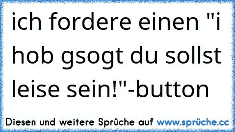 ich fordere einen "i hob gsogt du sollst leise sein!"-button