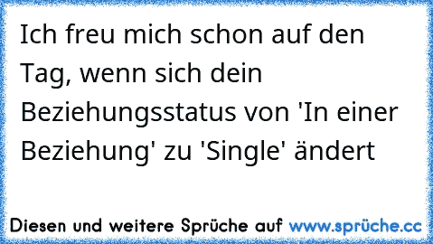 Ich freu mich schon auf den Tag, wenn sich dein Beziehungsstatus von 'In einer Beziehung' zu 'Single' ändert