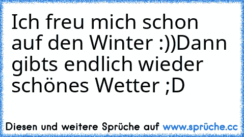 Ich freu mich schon auf den Winter :))
Dann gibts endlich wieder schönes Wetter ;D