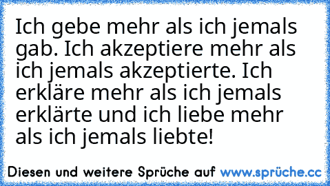 Ich gebe mehr als ich jemals gab. Ich akzeptiere mehr als ich jemals akzeptierte. Ich erkläre mehr als ich jemals erklärte und ich liebe mehr als ich jemals liebte! ☆