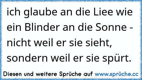 ich glaube an die Liee wie ein Blinder an die Sonne - nicht weil er sie sieht, sondern weil er sie spürt. ♥