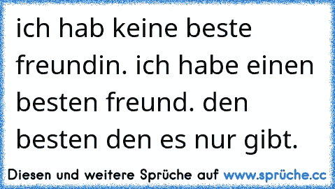 ich hab keine beste freundin. ich habe einen besten freund. den besten den es nur gibt. 