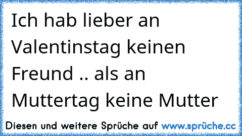 Ich hab lieber an Valentinstag keinen Freund .. als an Muttertag keine Mutter♥♥