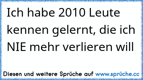 Ich habe 2010 Leute kennen gelernt, die ich NIE mehr verlieren will 