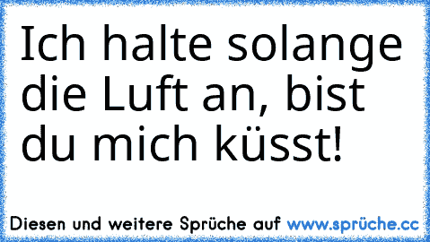 Ich halte solange die Luft an, bist du mich küsst! ♥