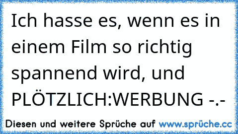 Ich hasse es, wenn es in einem Film so richtig spannend wird, und PLÖTZLICH:
WERBUNG -.-