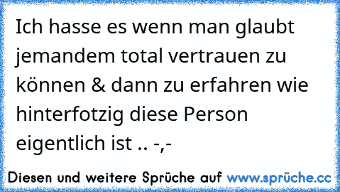 Ich hasse es wenn man glaubt jemandem total vertrauen zu können & dann zu erfahren wie hinterfotzig diese Person eigentlich ist .. -,-