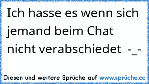 Ich hasse es wenn sich jemand beim Chat nicht verabschiedet  -_-