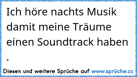 Ich höre nachts Musik damit meine Träume einen Soundtrack haben . ♥