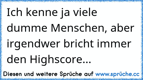 Ich kenne ja viele dumme Menschen, aber irgendwer bricht immer den Highscore...