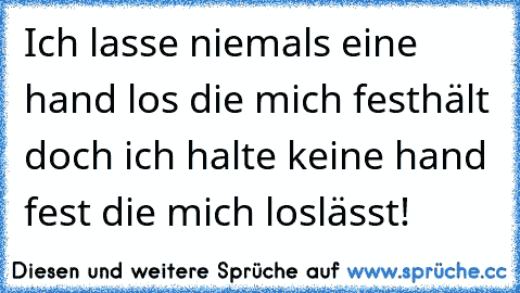 Ich lasse niemals eine hand los die mich festhält doch ich halte keine hand fest die mich loslässt!♥