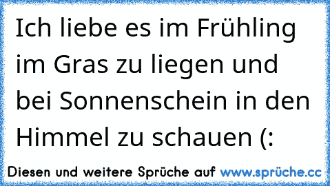 Ich liebe es im Frühling im Gras zu liegen und bei Sonnenschein in den Himmel zu schauen (: