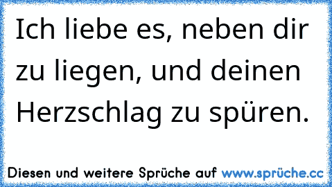 Ich liebe es, neben dir zu liegen, und deinen Herzschlag zu spüren. ♥