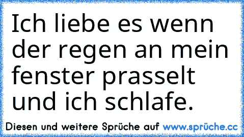 Ich liebe es wenn der regen an mein fenster prasselt und ich schlafe. ♥