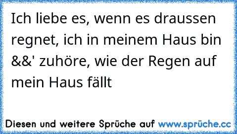 Ich liebe es, wenn es draussen regnet, ich in meinem Haus bin &&' zuhöre, wie der Regen auf mein Haus fällt ♥