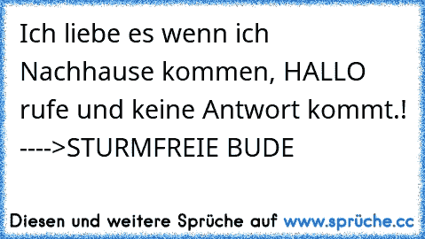 Ich liebe es wenn ich Nachhause kommen, HALLO rufe und keine Antwort kommt.! ---->STURMFREIE BUDE