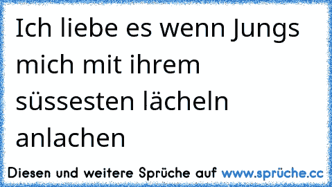 Ich liebe es wenn Jungs mich mit ihrem süssesten lächeln anlachen ♥