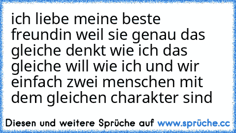 ich liebe meine beste freundin weil sie genau das gleiche denkt wie ich das gleiche will wie ich und wir einfach zwei menschen mit dem gleichen charakter sind ♥♥♥