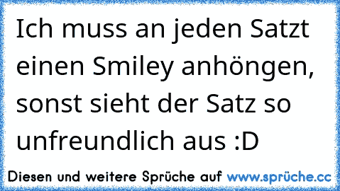 Ich muss an jeden Satzt einen Smiley anhöngen, sonst sieht der Satz so unfreundlich aus :D