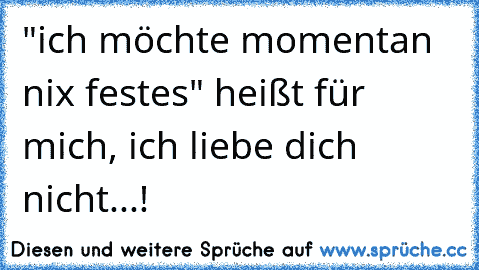 "ich möchte momentan nix festes" heißt für mich, ich liebe dich nicht...!