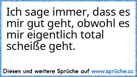 Ich sage immer, dass es mir gut geht, obwohl es mir eigentlich total scheiße geht.