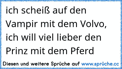 ich scheiß auf den Vampir mit dem Volvo, ich will viel lieber den Prinz mit dem Pferd ♥