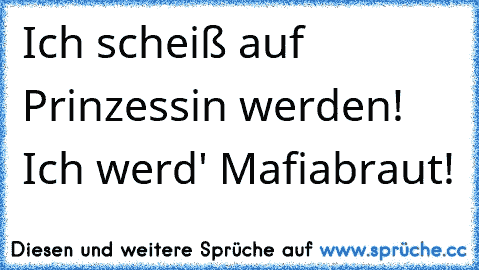 Ich scheiß auf Prinzessin werden! Ich werd' Mafiabraut!