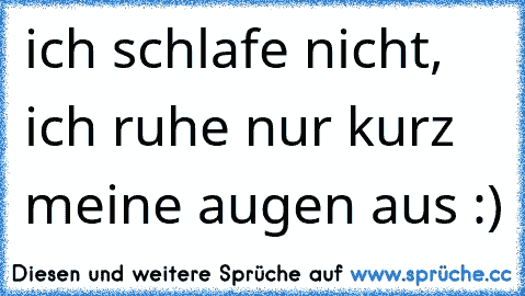 ich schlafe nicht, ich ruhe nur kurz meine augen aus :)