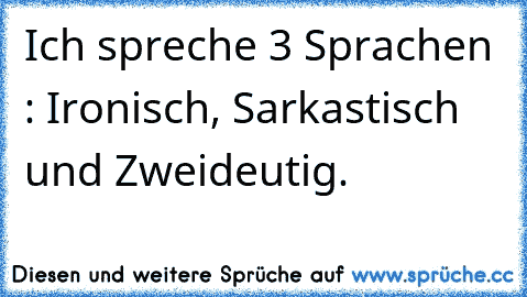 Ich spreche 3 Sprachen : Ironisch, Sarkastisch und Zweideutig.