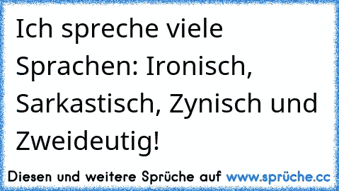 Ich spreche viele Sprachen: Ironisch, Sarkastisch, Zynisch und Zweideutig!