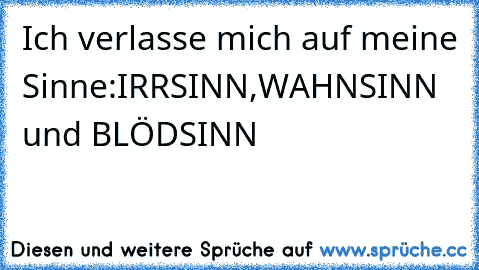 Ich verlasse mich auf meine Sinne:IRRSINN,WAHNSINN und BLÖDSINN