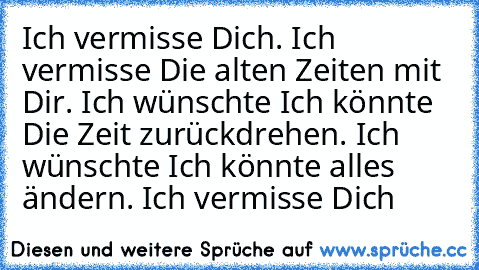 Ich vermisse Dich. Ich vermisse Die alten Zeiten mit Dir. Ich wünschte Ich könnte Die Zeit zurückdrehen. Ich wünschte Ich könnte alles ändern. Ich vermisse Dich ♥