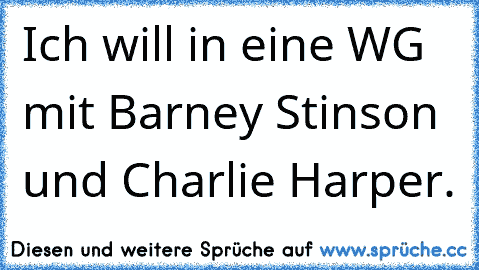 Ich will in eine WG mit Barney Stinson und Charlie Harper.