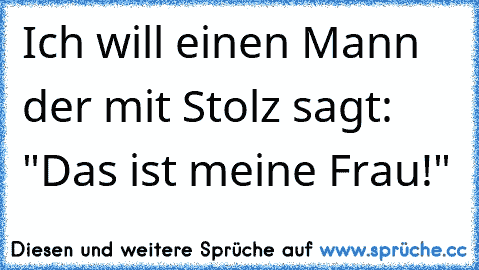 Ich will einen Mann der mit Stolz sagt: "Das ist meine Frau!"