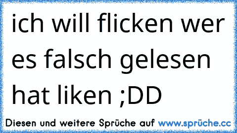 ich will flicken 
wer es falsch gelesen hat liken ;DD