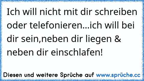 Ich will nicht mit dir schreiben oder telefonieren...ich will bei dir sein,neben dir liegen & neben dir einschlafen!♥