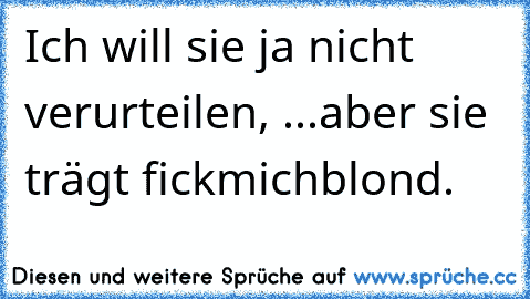 Ich will sie ja nicht verurteilen, ...aber sie trägt fickmichblond.