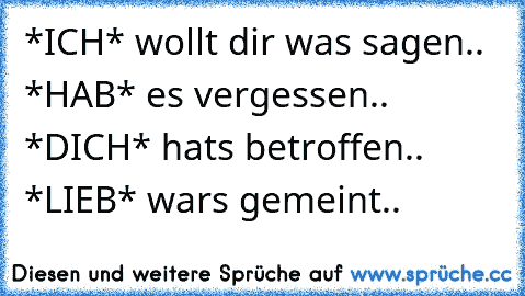 *ICH* wollt dir was sagen..
 *HAB* es vergessen..
 *DICH* hats betroffen..
 *LIEB* wars gemeint..