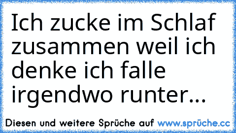 Ich zucke im Schlaf zusammen weil ich denke ich falle irgendwo runter...