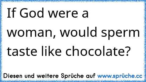 If God were a woman, would sperm taste like chocolate?