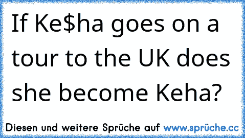 If Ke$ha goes on a tour to the UK does she become Ke£ha?