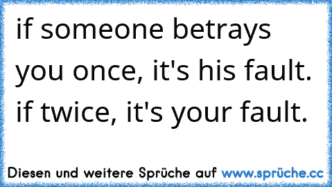 if someone betrays you once, it's his fault. if twice, it's your fault.