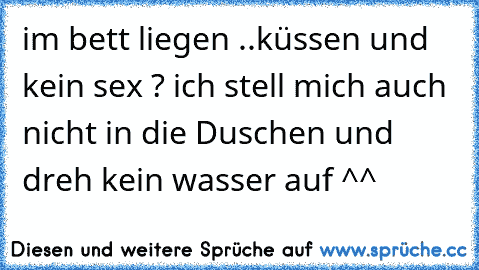 im bett liegen ..küssen und kein sex ? ich stell mich auch nicht in die Duschen und dreh kein wasser auf ^^