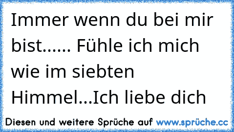 Immer wenn du bei mir bist...♥
... Fühle ich mich wie im siebten Himmel...♥
Ich liebe dich ♥