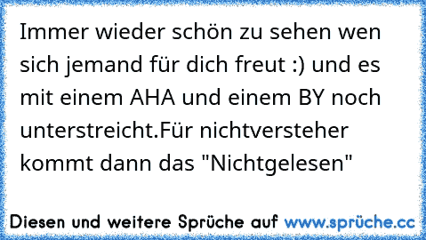 Immer wieder schön zu sehen wen sich jemand für dich freut :) und es mit einem AHA und einem BY noch unterstreicht.Für nichtversteher kommt dann das "Nichtgelesen"