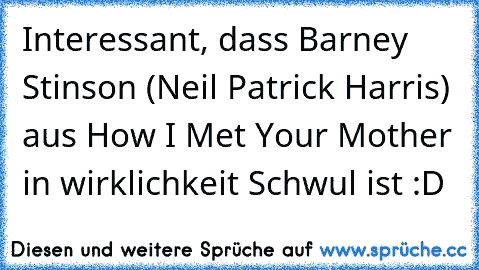 Interessant, dass Barney Stinson (Neil Patrick Harris) aus How I Met Your Mother in wirklichkeit Schwul ist :D