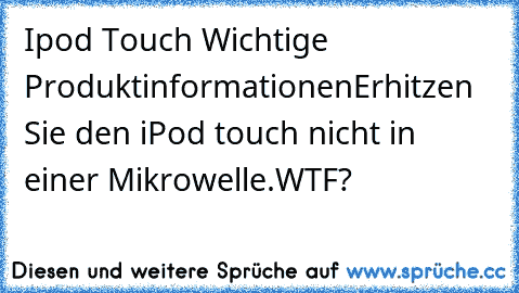 Ipod Touch Wichtige Produktinformationen
Erhitzen Sie den iPod touch nicht in einer Mikrowelle.
WTF?