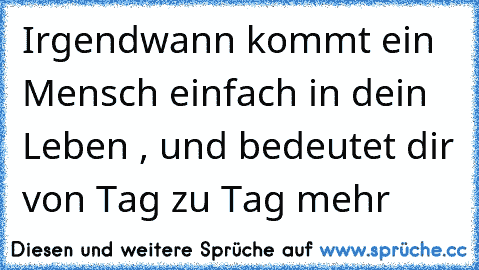 Irgendwann kommt ein Mensch einfach in dein Leben , und bedeutet dir von Tag zu Tag mehr ♥