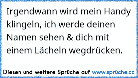 Irgendwann wird mein Handy klingeln, ich werde deinen Namen sehen & dich mit einem Lächeln wegdrücken.